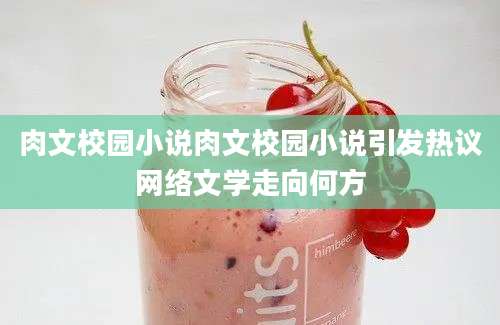 肉文校园小说肉文校园小说引发热议网络文学走向何方