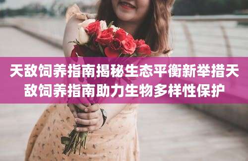 天敌饲养指南揭秘生态平衡新举措天敌饲养指南助力生物多样性保护