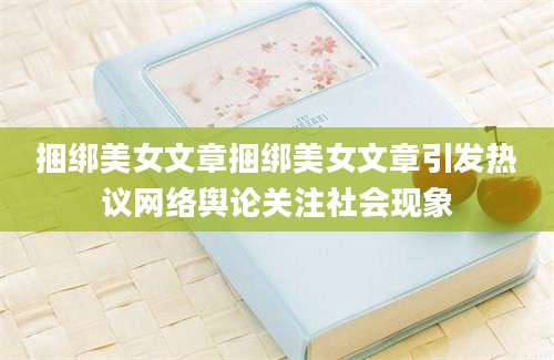 捆绑美女文章捆绑美女文章引发热议网络舆论关注社会现象