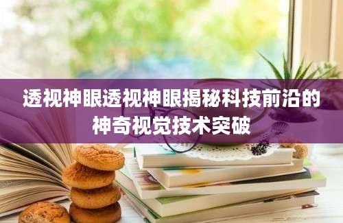 透视神眼透视神眼揭秘科技前沿的神奇视觉技术突破