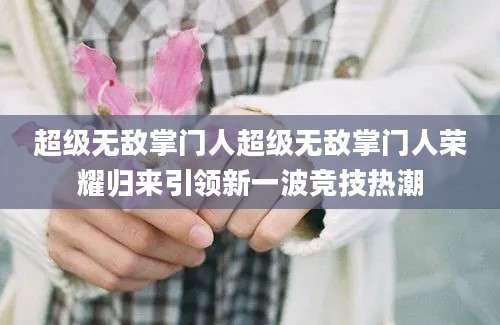 超级无敌掌门人超级无敌掌门人荣耀归来引领新一波竞技热潮