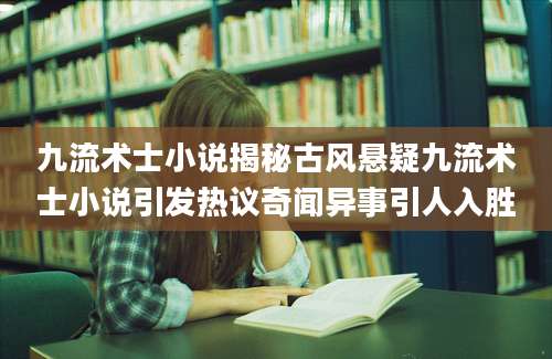 九流术士小说揭秘古风悬疑九流术士小说引发热议奇闻异事引人入胜