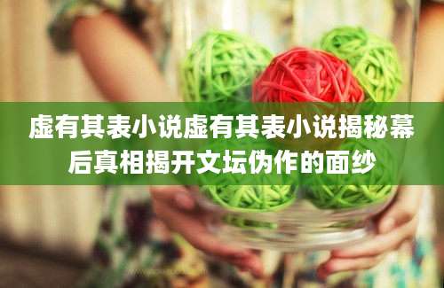 虚有其表小说虚有其表小说揭秘幕后真相揭开文坛伪作的面纱