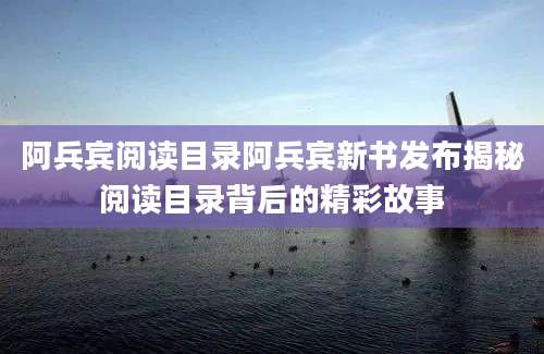阿兵宾阅读目录阿兵宾新书发布揭秘阅读目录背后的精彩故事