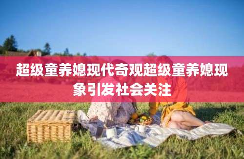 超级童养媳现代奇观超级童养媳现象引发社会关注