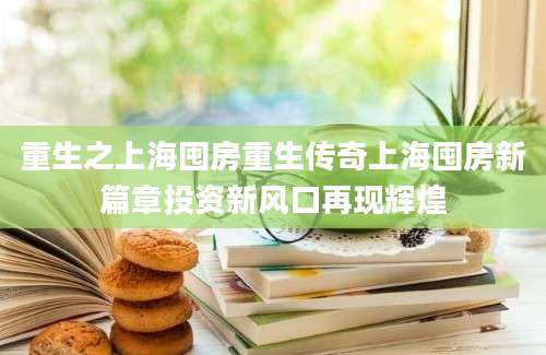 重生之上海囤房重生传奇上海囤房新篇章投资新风口再现辉煌