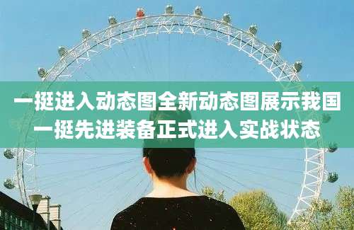 一挺进入动态图全新动态图展示我国一挺先进装备正式进入实战状态