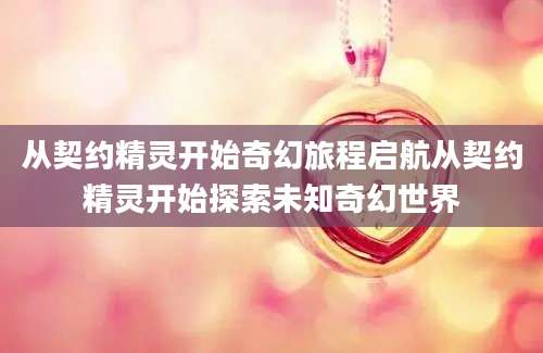 从契约精灵开始奇幻旅程启航从契约精灵开始探索未知奇幻世界