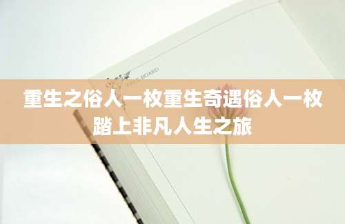 重生之俗人一枚重生奇遇俗人一枚踏上非凡人生之旅
