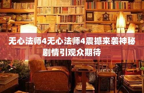 无心法师4无心法师4震撼来袭神秘剧情引观众期待