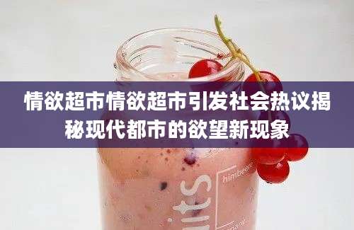 情欲超市情欲超市引发社会热议揭秘现代都市的欲望新现象