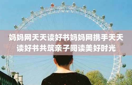 妈妈网天天读好书妈妈网携手天天读好书共筑亲子阅读美好时光