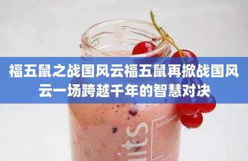 福五鼠之战国风云福五鼠再掀战国风云一场跨越千年的智慧对决