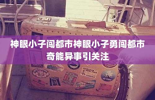 神眼小子闯都市神眼小子勇闯都市奇能异事引关注