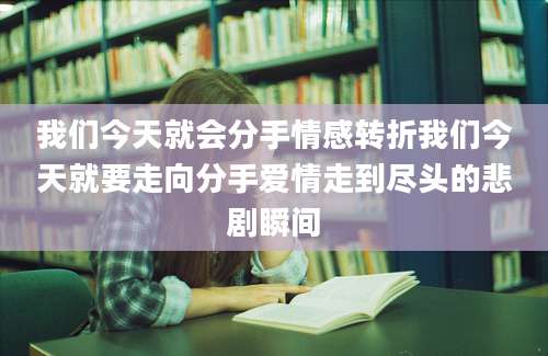 我们今天就会分手情感转折我们今天就要走向分手爱情走到尽头的悲剧瞬间