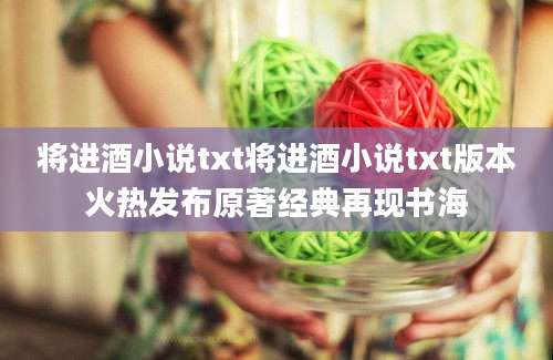 将进酒小说txt将进酒小说txt版本火热发布原著经典再现书海