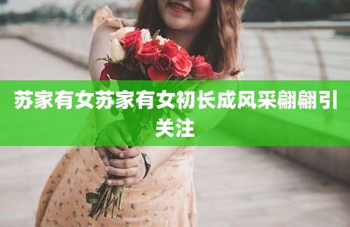苏家有女苏家有女初长成风采翩翩引关注