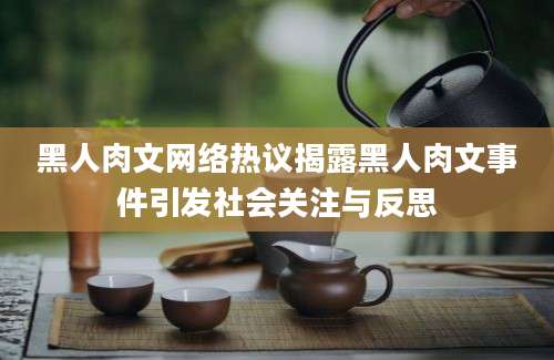 黑人肉文网络热议揭露黑人肉文事件引发社会关注与反思