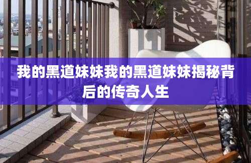 我的黑道妹妹我的黑道妹妹揭秘背后的传奇人生