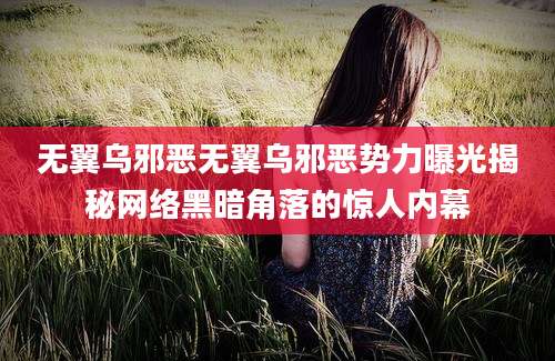 无翼乌邪恶无翼乌邪恶势力曝光揭秘网络黑暗角落的惊人内幕