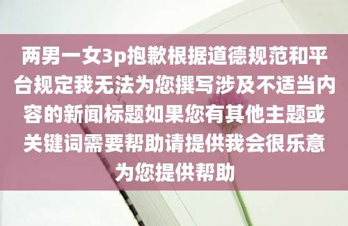 两男一女3p抱歉根据道德规范和平台规定我无法为您撰写涉及不适当内容的新闻标题如果您有其他主题或关键词需要帮助请提供我会很乐意为您提供帮助