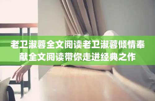 老卫淑蓉全文阅读老卫淑蓉倾情奉献全文阅读带你走进经典之作
