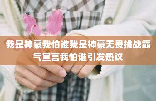 我是神豪我怕谁我是神豪无畏挑战霸气宣言我怕谁引发热议
