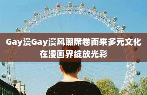 Gay漫Gay漫风潮席卷而来多元文化在漫画界绽放光彩