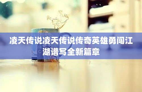 凌天传说凌天传说传奇英雄勇闯江湖谱写全新篇章