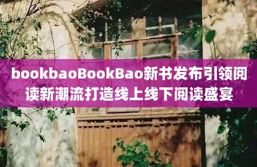 bookbaoBookBao新书发布引领阅读新潮流打造线上线下阅读盛宴