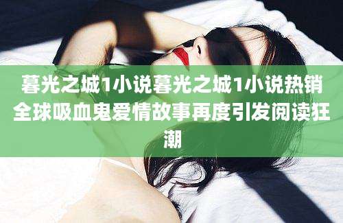 暮光之城1小说暮光之城1小说热销全球吸血鬼爱情故事再度引发阅读狂潮