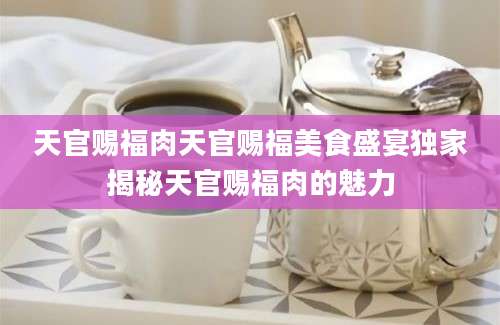 天官赐福肉天官赐福美食盛宴独家揭秘天官赐福肉的魅力