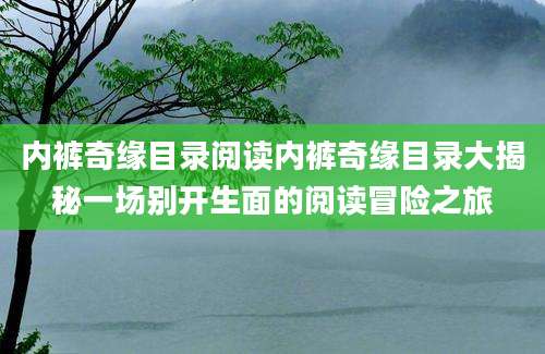 内裤奇缘目录阅读内裤奇缘目录大揭秘一场别开生面的阅读冒险之旅