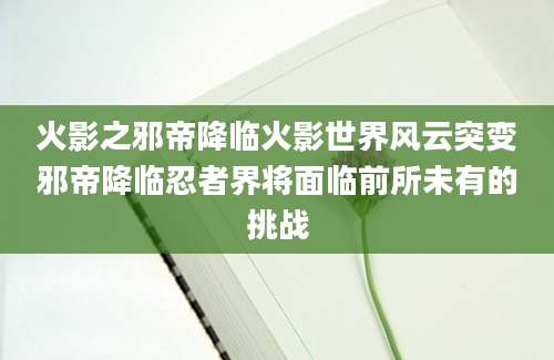 火影之邪帝降临火影世界风云突变邪帝降临忍者界将面临前所未有的挑战