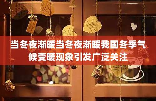 当冬夜渐暖当冬夜渐暖我国冬季气候变暖现象引发广泛关注