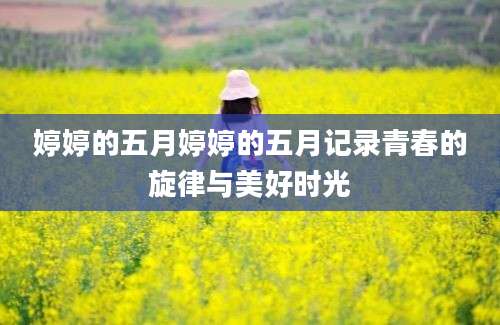 婷婷的五月婷婷的五月记录青春的旋律与美好时光