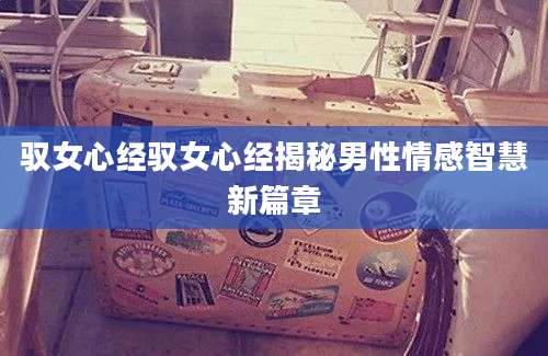 驭女心经驭女心经揭秘男性情感智慧新篇章