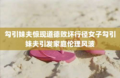 勾引妹夫惊现道德败坏行径女子勾引妹夫引发家庭伦理风波