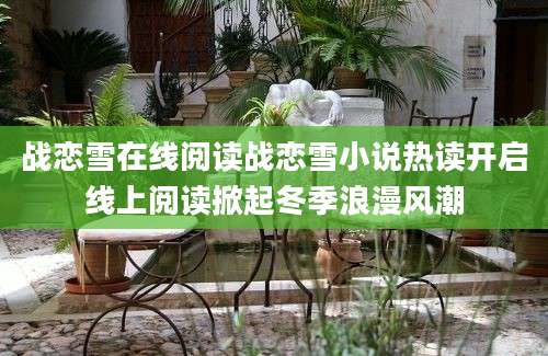 战恋雪在线阅读战恋雪小说热读开启线上阅读掀起冬季浪漫风潮