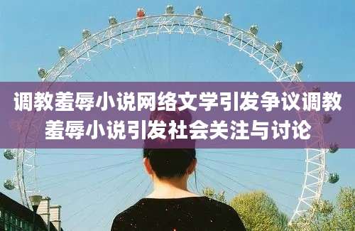 调教羞辱小说网络文学引发争议调教羞辱小说引发社会关注与讨论