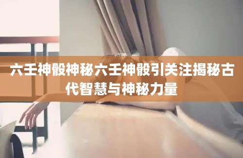 六壬神骰神秘六壬神骰引关注揭秘古代智慧与神秘力量