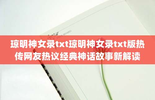 琼明神女录txt琼明神女录txt版热传网友热议经典神话故事新解读