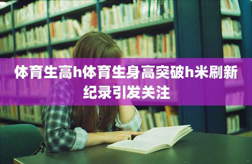 体育生高h体育生身高突破h米刷新纪录引发关注