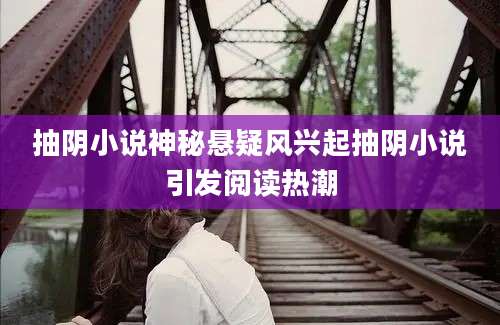 抽阴小说神秘悬疑风兴起抽阴小说引发阅读热潮