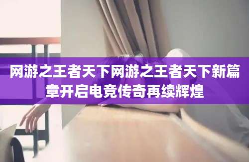 网游之王者天下网游之王者天下新篇章开启电竞传奇再续辉煌