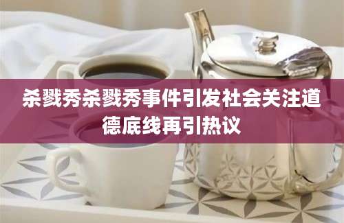 杀戮秀杀戮秀事件引发社会关注道德底线再引热议