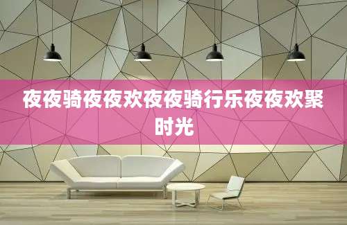 夜夜骑夜夜欢夜夜骑行乐夜夜欢聚时光