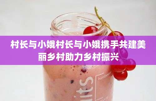 村长与小娥村长与小娥携手共建美丽乡村助力乡村振兴