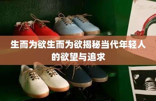 生而为欲生而为欲揭秘当代年轻人的欲望与追求