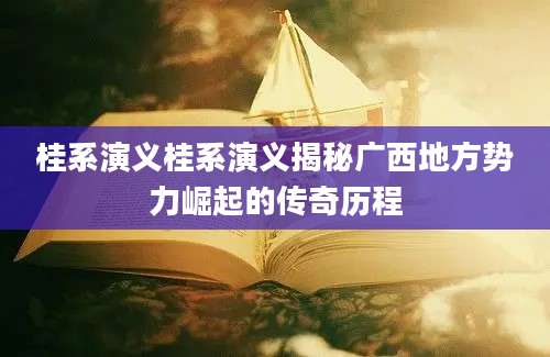 桂系演义桂系演义揭秘广西地方势力崛起的传奇历程